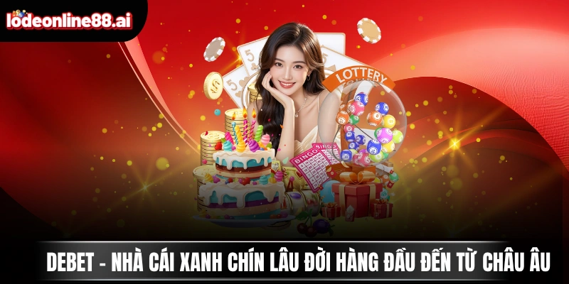 DEBET - Nhà Cái Xanh Chín Lâu Đời Hàng Đầu Đến Từ Châu Âu 2 DEBET
