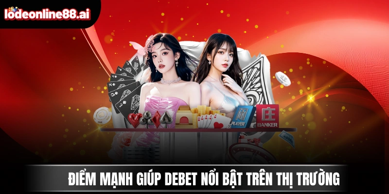 DEBET - Nhà Cái Xanh Chín Lâu Đời Hàng Đầu Đến Từ Châu Âu 2 Điểm mạnh giúp DEBET nổi bật trên thị trường