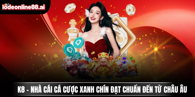 K8 - Nhà Cái Cá Cược Xanh Chín Đạt Chuẩn Đến Từ Châu Âu 4 k8 nha cai ca cuoc xanh chin dat chuan den tu chau au