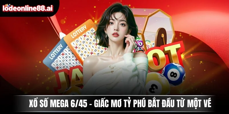 Xổ Số Mega 6/45 - Giấc Mơ Tỷ Phú Bắt Đầu Từ Một Vé 4 Xổ số Mega 6/45